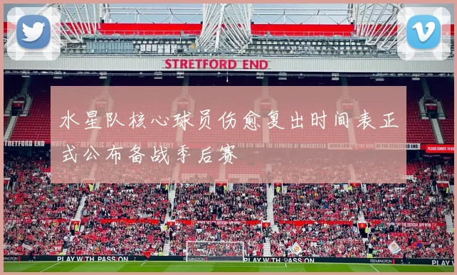 水星队核心球员伤愈复出时间表正式公布备战季后赛