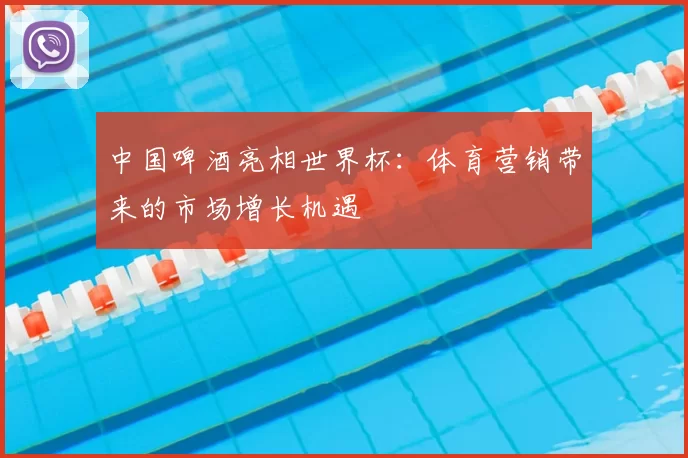 中国啤酒亮相世界杯：体育营销带来的市场增长机遇