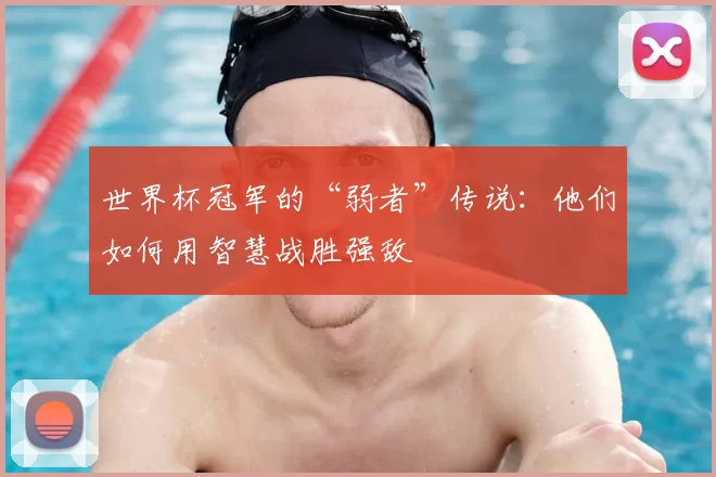世界杯冠军的“弱者”传说：他们如何用智慧战胜强敌