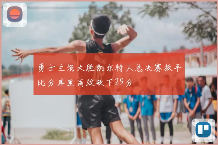 勇士主场大胜凯尔特人总决赛扳平比分库里高效砍下29分