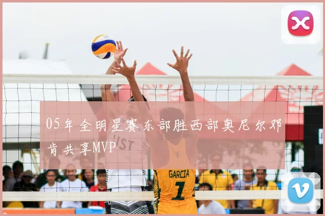 05年全明星赛东部胜西部奥尼尔邓肯共享MVP