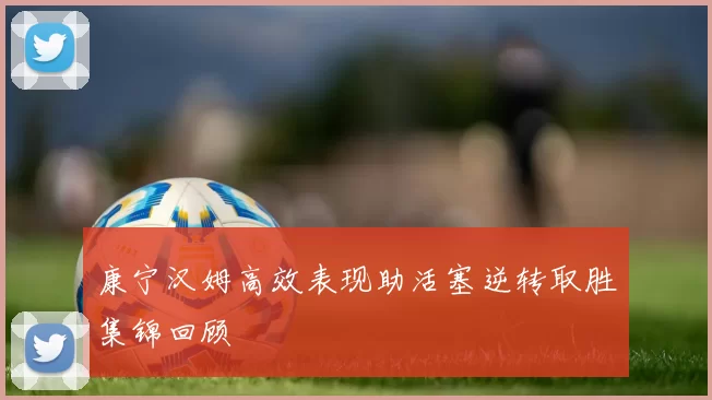 康宁汉姆高效表现助活塞逆转取胜集锦回顾