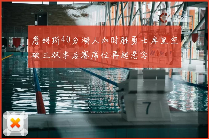 詹姆斯40分湖人加时胜勇士库里空砍三双季后赛席位再起悬念