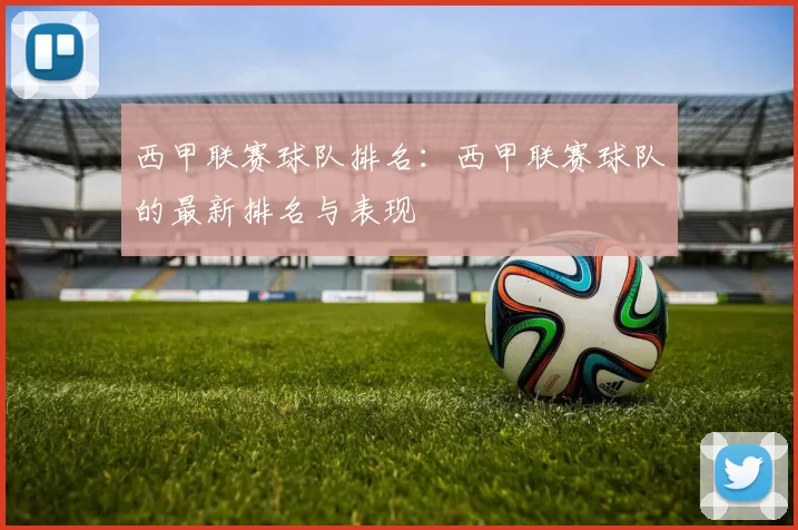 西甲联赛球队排名：西甲联赛球队的最新排名与表现