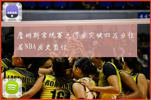 詹姆斯常规赛总得分突破四万分位居NBA历史首位