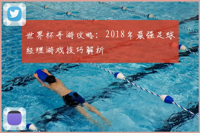 世界杯手游攻略：2018年最强足球经理游戏技巧解析