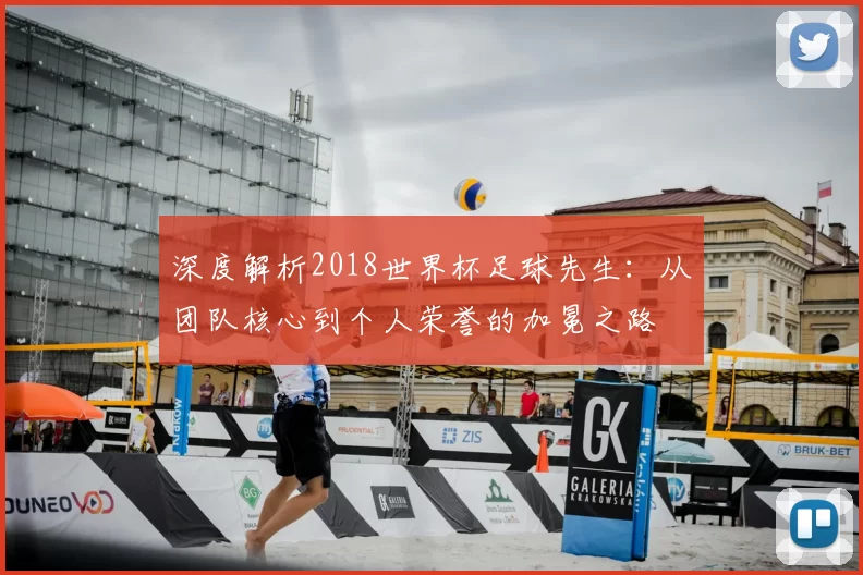 深度解析2018世界杯足球先生:从团队核心到个人荣誉的加冕之路