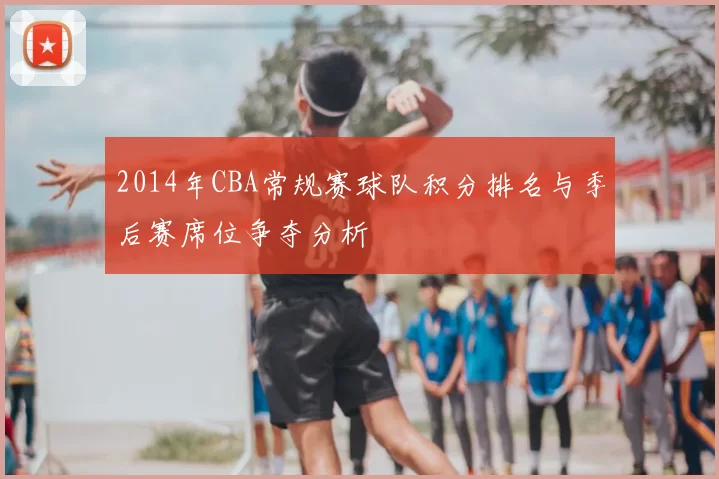 2014年CBA常规赛球队积分排名与季后赛席位争夺分析