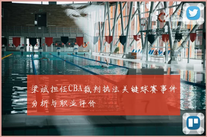 梁斌担任CBA裁判执法关键球赛事件分析与职业评价