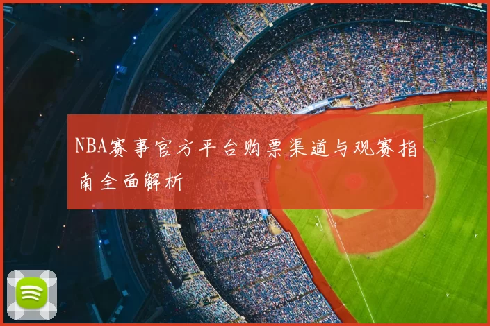 NBA赛事官方平台购票渠道与观赛指南全面解析