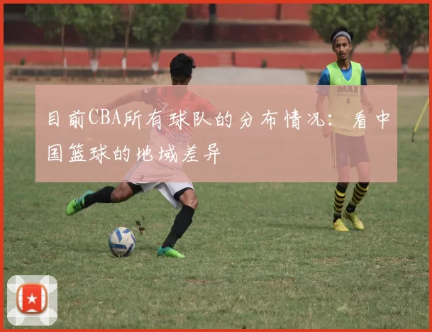 目前CBA所有球队的分布情况：看中国篮球的地域差异