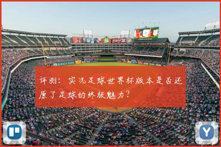 评测：实况足球世界杯版本是否还原了足球的终极魅力？