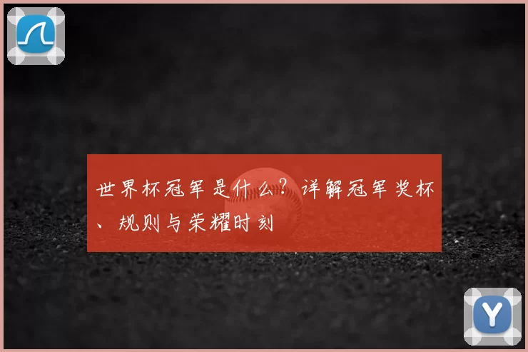 世界杯冠军是什么？详解冠军奖杯、规则与荣耀时刻