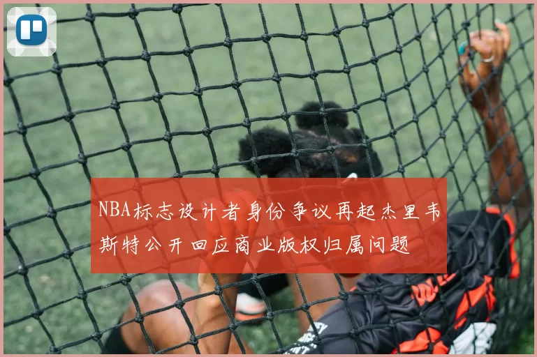 NBA标志设计者身份争议再起杰里韦斯特公开回应商业版权归属问题