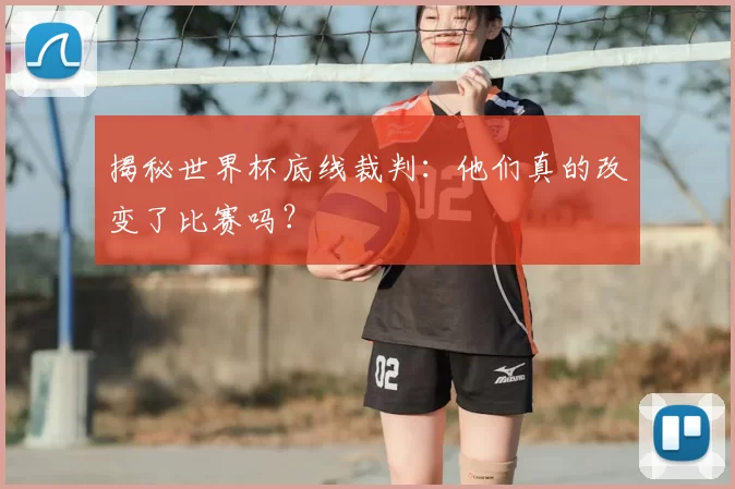 揭秘世界杯底线裁判：他们真的改变了比赛吗？