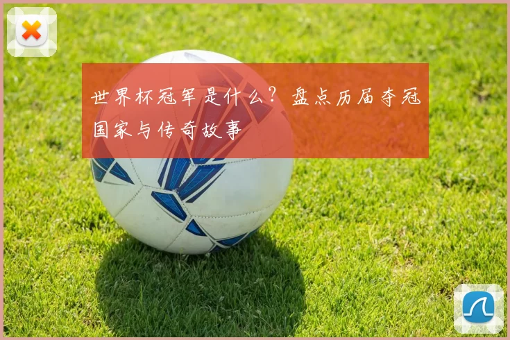 世界杯冠军是什么？盘点历届夺冠国家与传奇故事