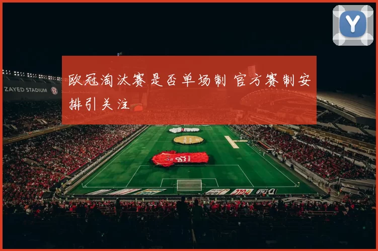 欧冠淘汰赛是否单场制 官方赛制安排引关注