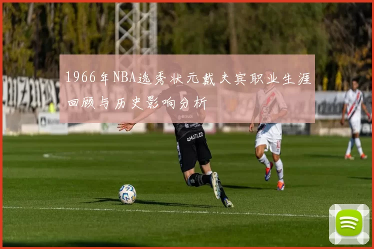 1966年NBA选秀状元戴夫宾职业生涯回顾与历史影响分析