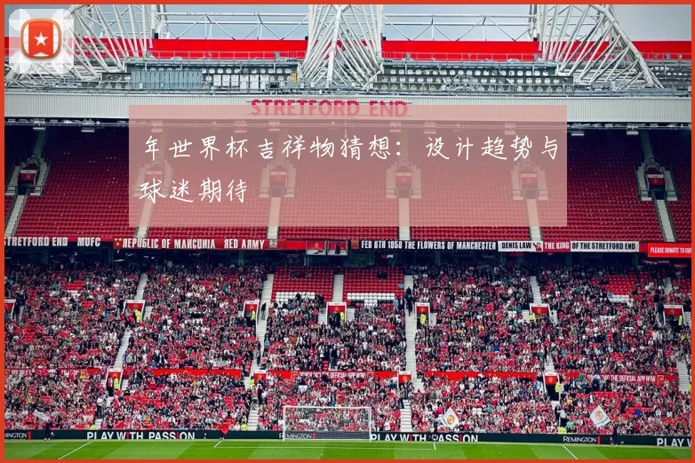 年世界杯吉祥物猜想：设计趋势与球迷期待