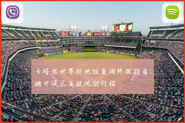 卡塔尔世界杯地址查询终极指南：避开误区高效规划行程