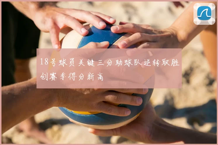 18号球员关键三分助球队逆转取胜创赛季得分新高