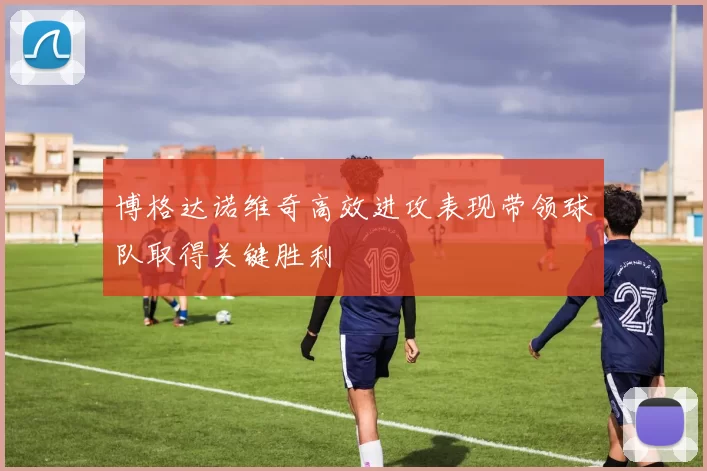 博格达诺维奇高效进攻表现带领球队取得关键胜利