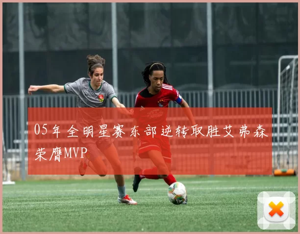 05年全明星赛东部逆转取胜艾弗森荣膺MVP