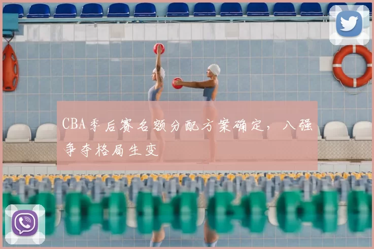 CBA季后赛名额分配方案确定，八强争夺格局生变