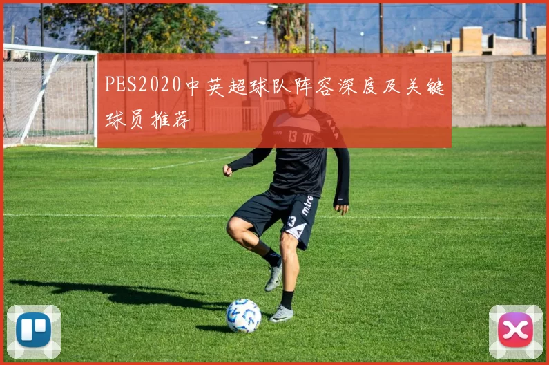 PES2020中英超球队阵容深度及关键球员推荐