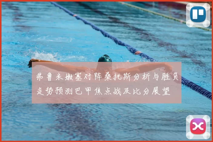 弗鲁米嫩塞对阵桑托斯分析与胜负走势预测巴甲焦点战及比分展望