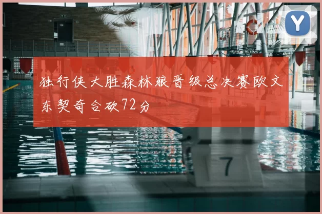 独行侠大胜森林狼晋级总决赛欧文东契奇合砍72分