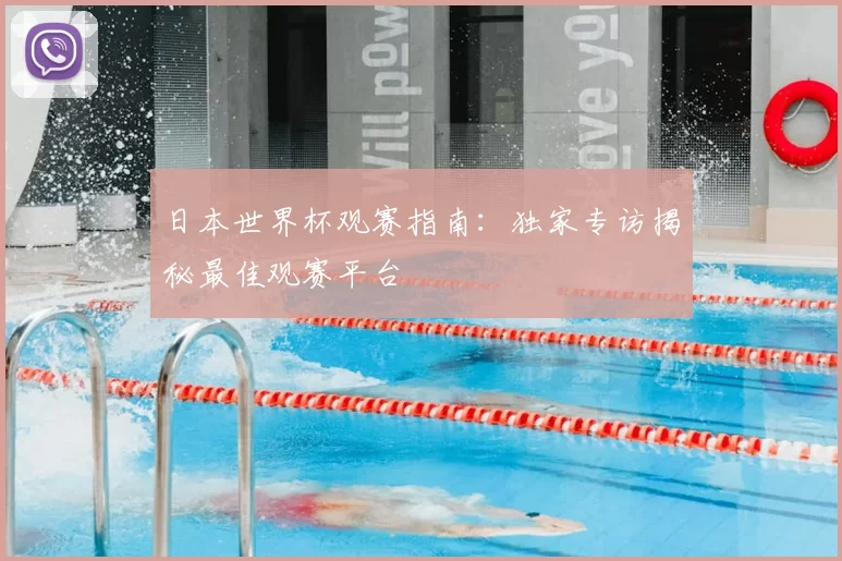 日本世界杯观赛指南：独家专访揭秘最佳观赛平台