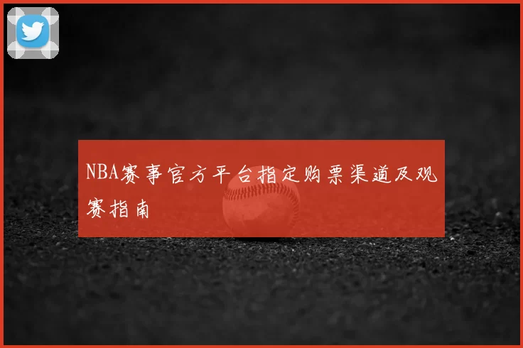NBA赛事官方平台指定购票渠道及观赛指南