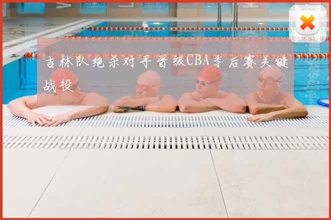 吉林队绝杀对手晋级CBA季后赛关键战役
