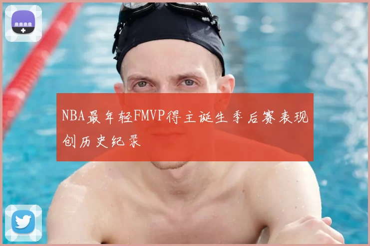 NBA最年轻FMVP得主诞生季后赛表现创历史纪录