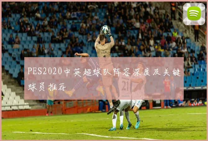 PES2020中英超球队阵容深度及关键球员推荐