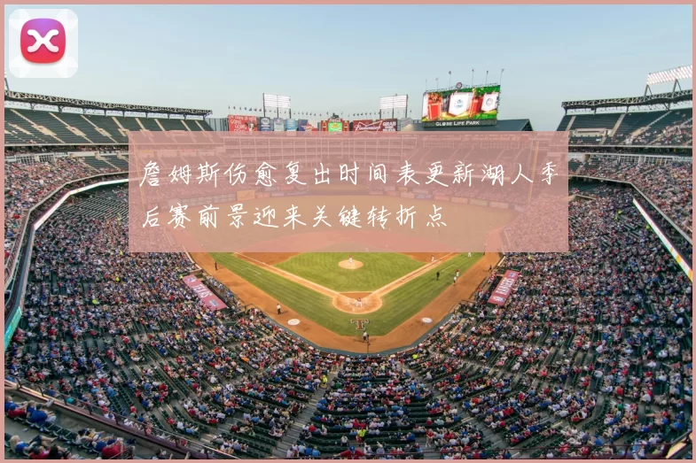 詹姆斯伤愈复出时间表更新湖人季后赛前景迎来关键转折点