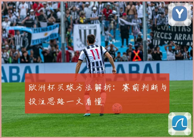 欧洲杯买球方法解析：赛前判断与投注思路一文看懂