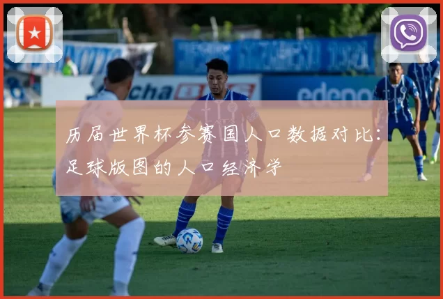 历届世界杯参赛国人口数据对比：足球版图的人口经济学