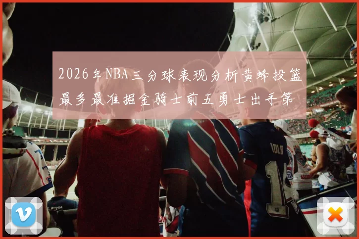 2026年NBA三分球表现分析黄蜂投篮最多最准掘金骑士前五勇士出手第二