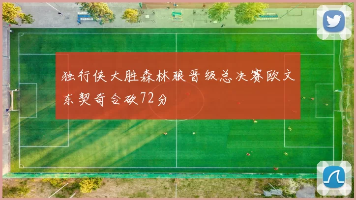 独行侠大胜森林狼晋级总决赛欧文东契奇合砍72分