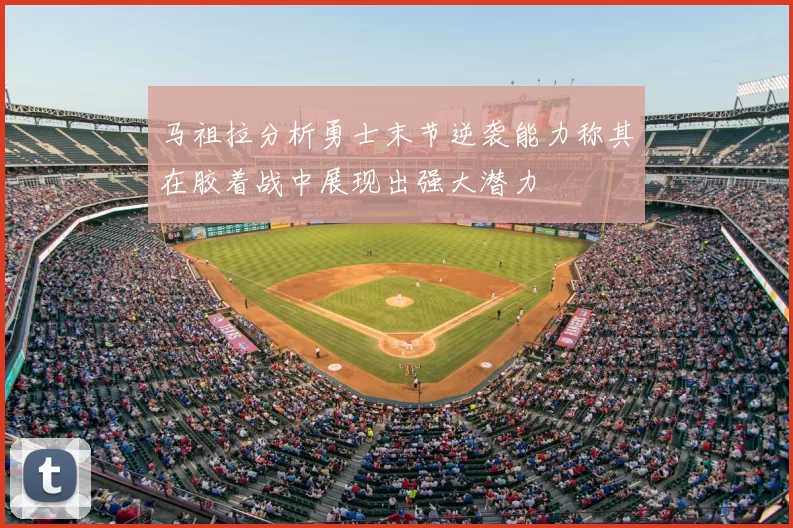 马祖拉分析勇士末节逆袭能力称其在胶着战中展现出强大潜力
