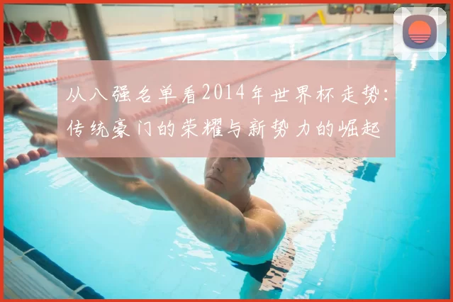 从八强名单看2014年世界杯走势：传统豪门的荣耀与新势力的崛起
