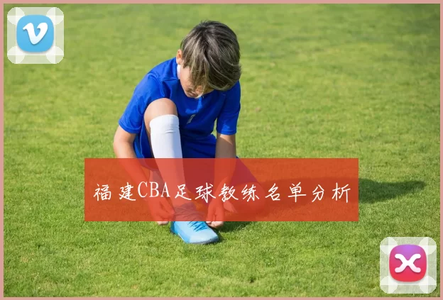 福建CBA足球教练名单分析