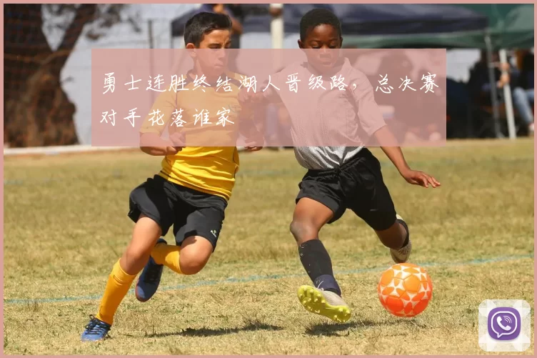 勇士连胜终结湖人晋级路，总决赛对手花落谁家