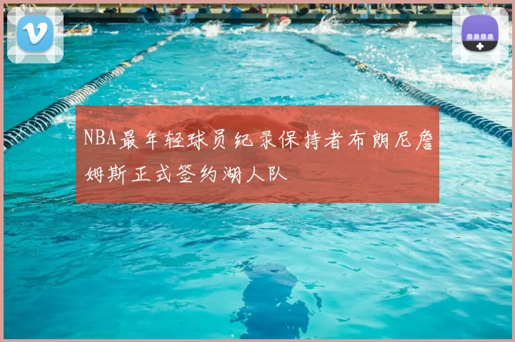 NBA最年轻球员纪录保持者布朗尼詹姆斯正式签约湖人队