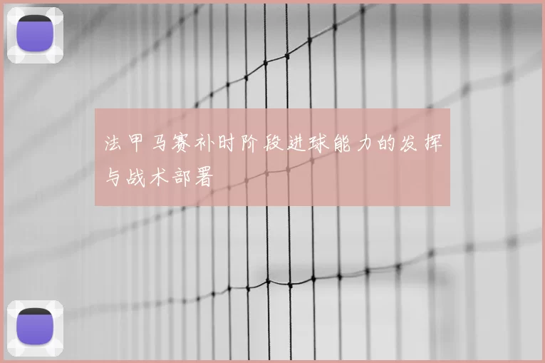 法甲马赛补时阶段进球能力的发挥与战术部署