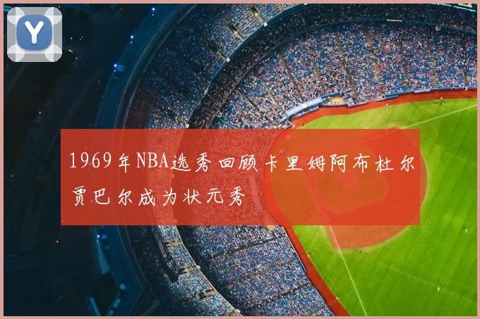 1969年NBA选秀回顾卡里姆阿布杜尔贾巴尔成为状元秀