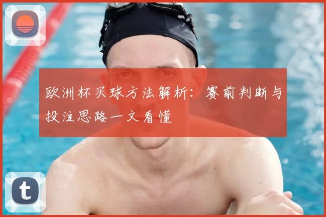欧洲杯买球方法解析：赛前判断与投注思路一文看懂