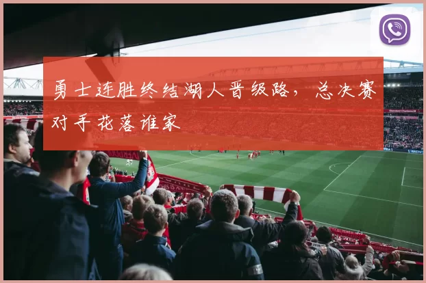 勇士连胜终结湖人晋级路，总决赛对手花落谁家